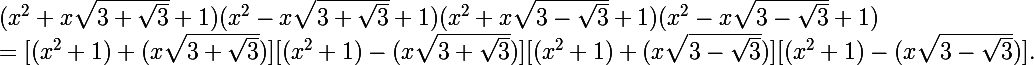 \Large  (x^2 + x\sqrt{3 + \sqrt{3}} + 1)(x^2 - x\sqrt{3 + \sqrt{3}} + 1)(x^2 + x\sqrt{3 - \sqrt{3}} + 1)(x^2 - x\sqrt{3 - \sqrt{3}} + 1)
 \\ = [(x^2 + 1) + (x\sqrt{3 + \sqrt{3}})][(x^2 + 1) - (x\sqrt{3 + \sqrt{3}})][(x^2 + 1) + (x\sqrt{3 - \sqrt{3}})][(x^2 + 1) - (x\sqrt{3 - \sqrt{3}})].